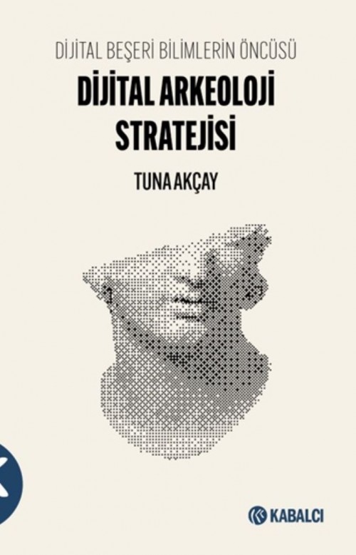 Dijital Beşeri Bilimlerin Öncüsü Dijital Arkeoloji Stratejisi Tuna Akçay  KABALCI YAYINLARI