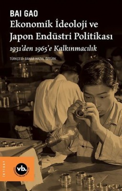 Ekonomik İdeoloji ve Japon Endüstri Politikaları / 1931’den 1965’e Kalkınmacılık Bai Gao  VAKIFBANK KÜLTÜR YAYINLARI 1
