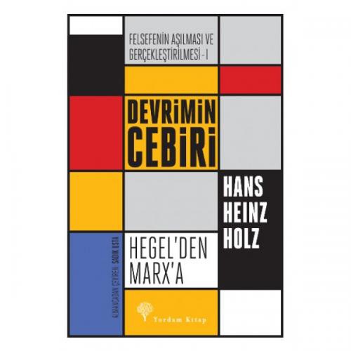 Devrimin Cebiri : Hegel’den Marx’a Felsefenin Aşılması ve Gerçekleştirilmesi 1. Cilt Hans Heinz Holz