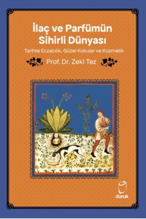 İlaç ve Parfümün Sihirli Dünyası Tarihte Eczacılık, Güzel Kokular ve Kozmetik Prof.Dr. Zeki Tez  DORUK YAYINLARI