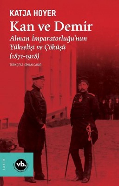 Kan ve Demir Alman İmparatorluğu’nun Yükselişi ve Çöküşü (1871-1918) Katja Hoyer  VAKIFBANK KÜLTÜR YAYINLARI