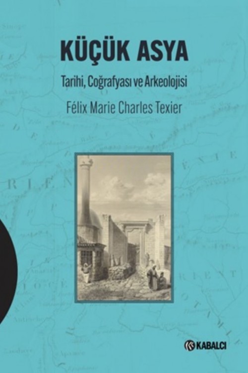 Küçük Asya Tarihi,Coğrafyası ve Arkeolojisi Charles Felix Marie Texier  KABALCI YAYINLARI 1