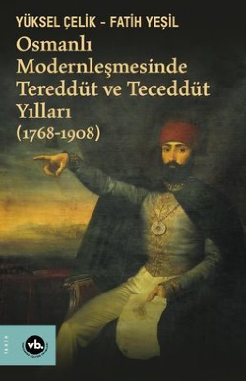 Osmanlı Modernleşmesinde Tereddüt ve Teceddüt Yılları (1768-1908) Fatih Yeşil, Yüksel Çelik VAKIFBANK KÜLTÜR YAYINLARI