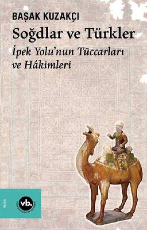 Soğdlar ve Türkler İpek Yolu’nun Tüccarları ve Hakimleri Dr. Başak Kuzakçı  VAKIFBANK KÜLTÜR YAYINLARI